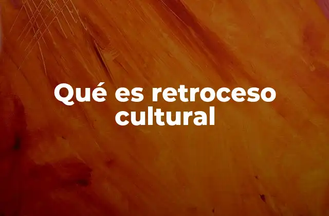 Qué es Retroceso Cultural