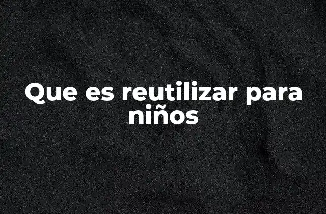 Que es Reutilizar para Niños