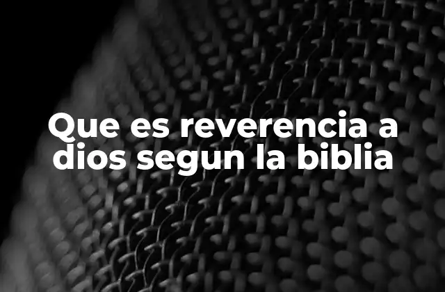El temor reverente como base de la relación con Dios