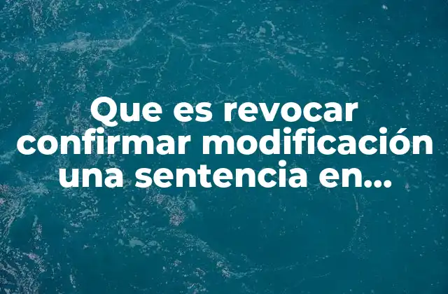 Que es Revocar Confirmar Modificación una Sentencia en Derecho Penal