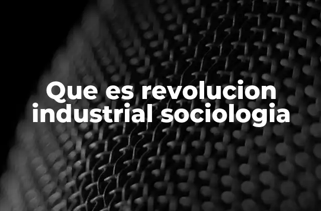 Que es Revolucion Industrial Sociologia
