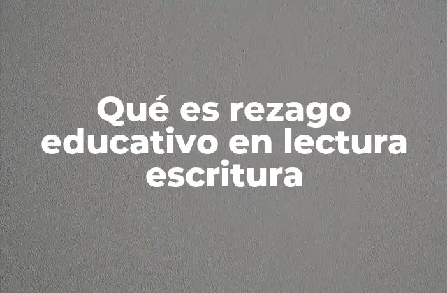 Qué es Rezago Educativo en Lectura Escritura