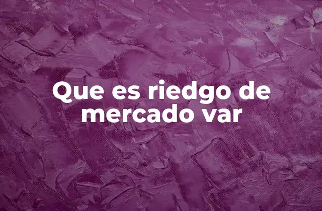 Que es Riedgo de Mercado Var