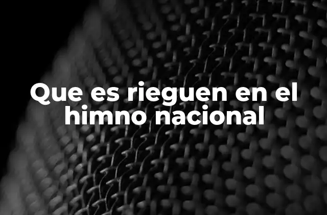 Que es Rieguen en el Himno Nacional