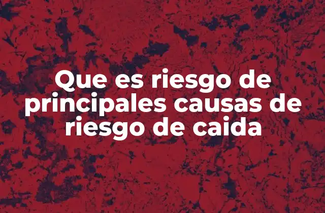 Que es Riesgo de Principales Causas de Riesgo de Caida