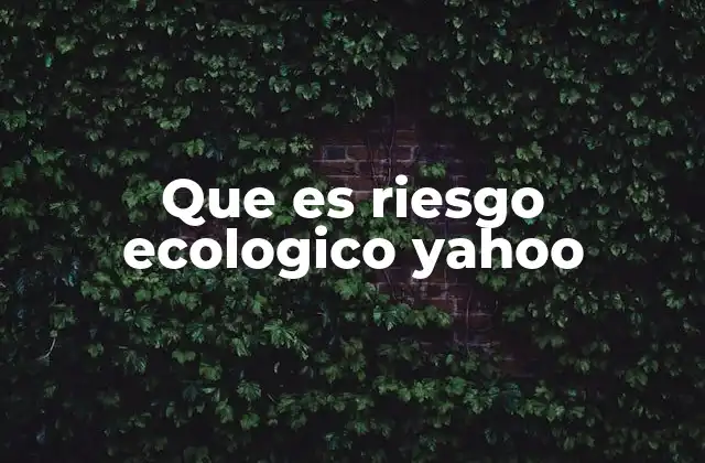 Que es Riesgo Ecologico Yahoo 2 La importancia del riesgo ecológico en la toma de decisiones