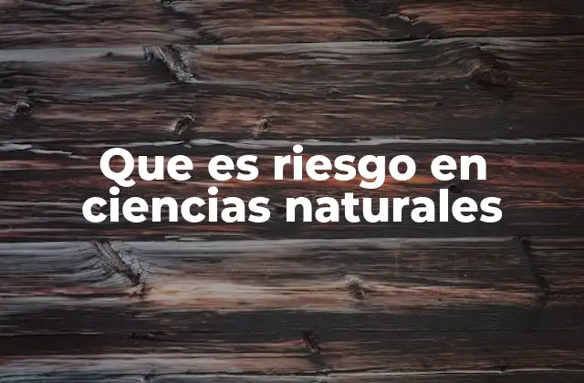 Que es Riesgo en Ciencias Naturales