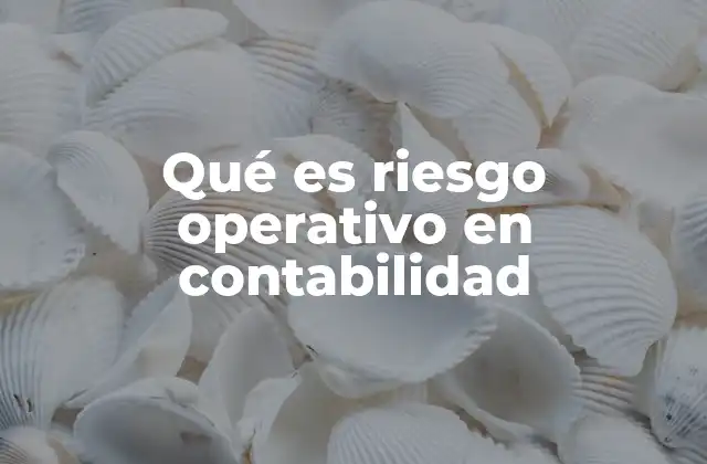 Qué es Riesgo Operativo en Contabilidad 2 El riesgo operativo y su impacto en la gestión financiera