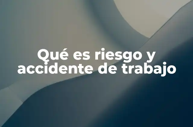 Qué es Riesgo y Accidente de Trabajo 2 La importancia de identificar y prevenir riesgos laborales