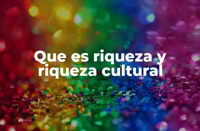 Que es Riqueza y Riqueza Cultural