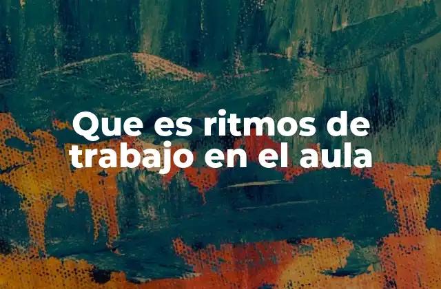 Que es Ritmos de Trabajo en el Aula