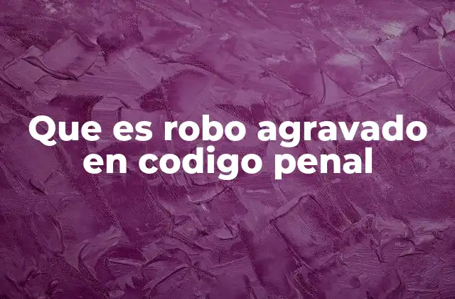 Que es Robo Agravado en Codigo Penal