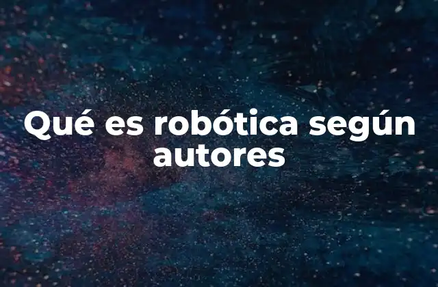 Qué es Robótica según Autores