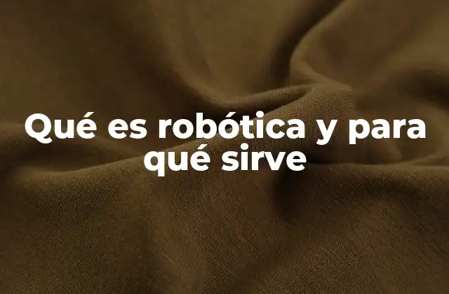 Qué es Robótica y para Qué Sirve