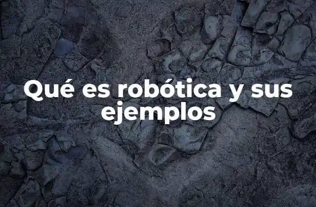Qué es Robótica y Sus Ejemplos