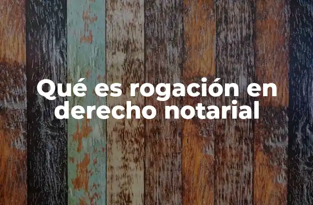 Qué es Rogación en Derecho Notarial