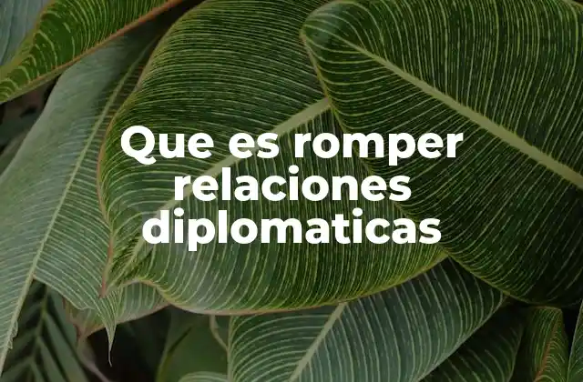 Que es Romper Relaciones Diplomaticas