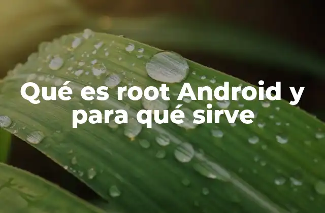 Qué es Root Android y para Qué Sirve