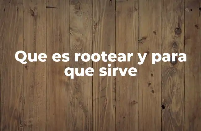 Que es Rootear y para que Sirve