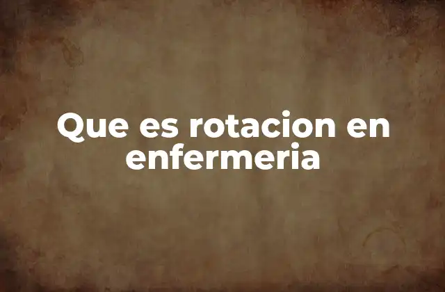 Que es Rotacion en Enfermeria