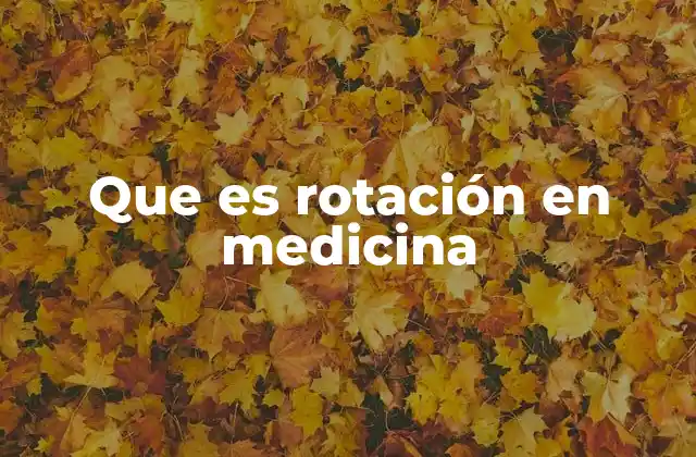 Que es Rotación en Medicina