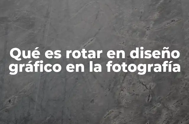 Qué es Rotar en Diseño Gráfico en la Fotografía
