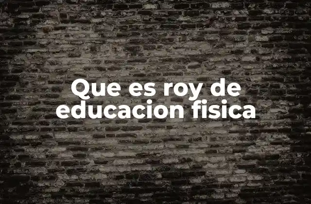 Que es Roy de Educacion Fisica