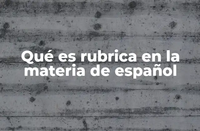 Qué es Rubrica en la Materia de Español