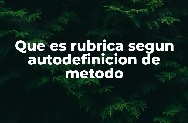 Que es Rubrica Segun Autodefinicion de Metodo