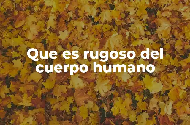 Que es Rugoso Del Cuerpo Humano