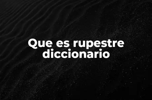 Que es Rupestre Diccionario