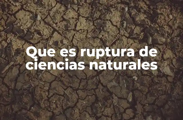 Que es Ruptura de Ciencias Naturales