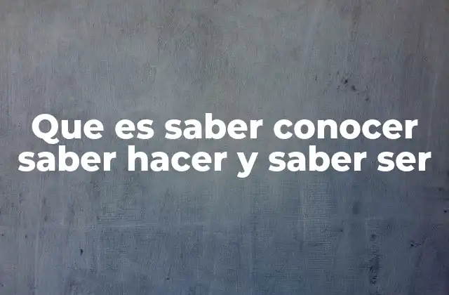 Que es Saber Conocer Saber Hacer y Saber Ser