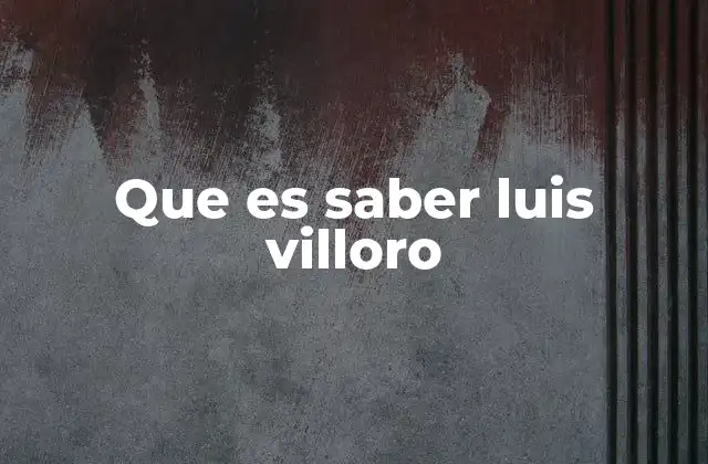 Que es Saber Luis Villoro 2 El saber como herramienta de transformación