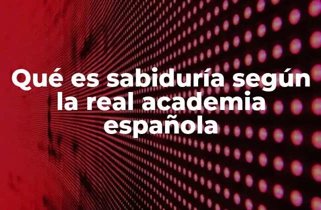 Qué es Sabiduría según la Real Academia Española