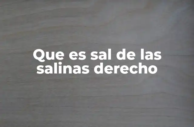 Que es Sal de las Salinas Derecho