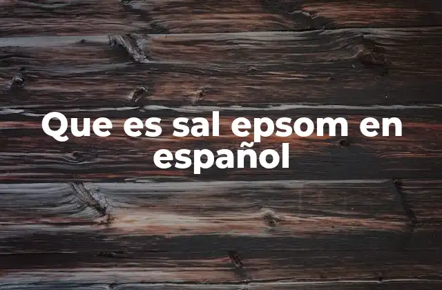 Que es Sal Epsom en Español 2 Características y propiedades de la sal de Epsom