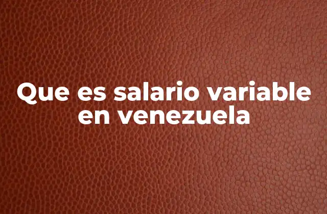 Las implicaciones del salario variable en el entorno laboral venezolano