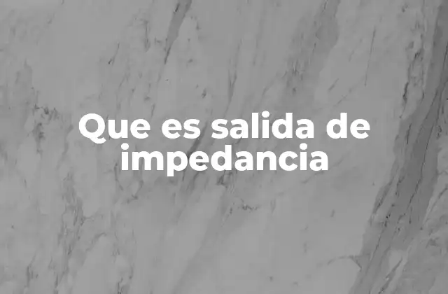 Que es Salida de Impedancia