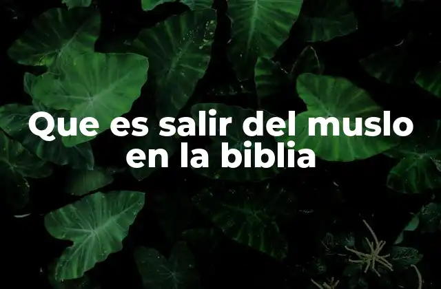 Que es Salir Del Muslo en la Biblia