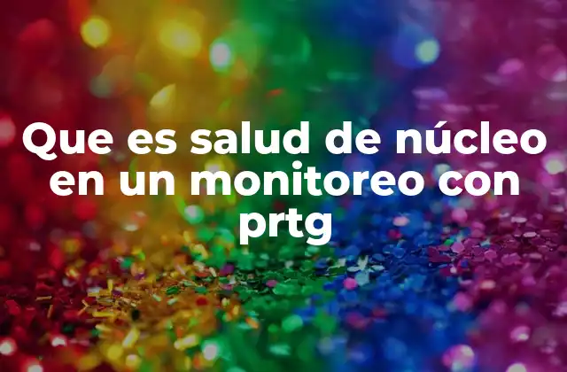 Cómo PRTG monitorea la salud de núcleo sin mencionar directamente el término