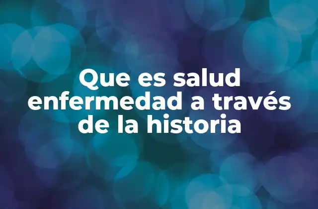 Que es Salud Enfermedad a Través de la Historia