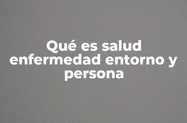 Qué es Salud Enfermedad Entorno y Persona