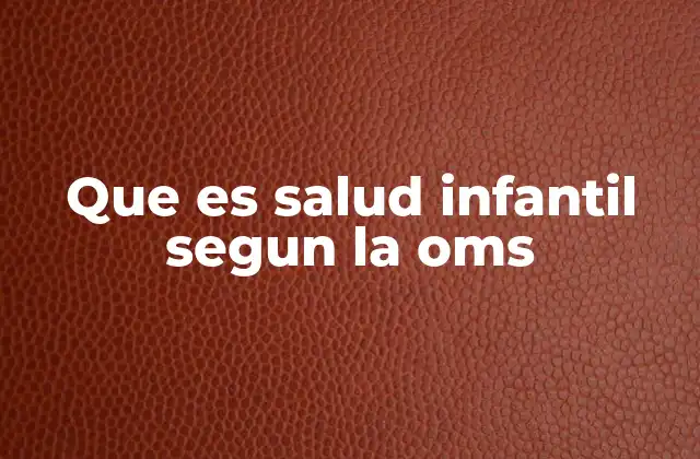 Que es Salud Infantil Segun la Oms