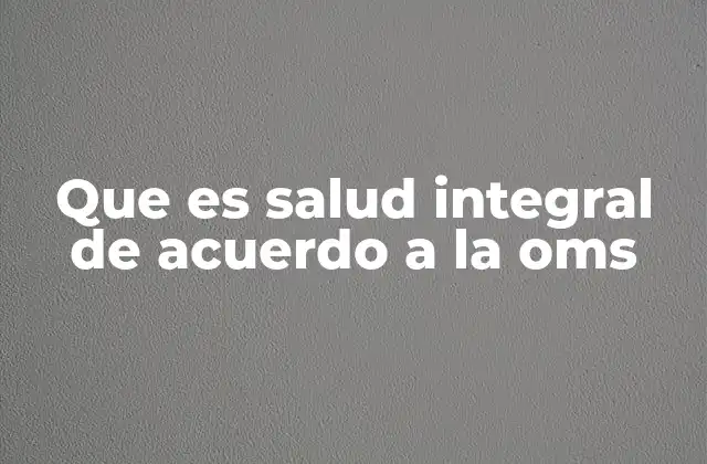 Que es Salud Integral de Acuerdo a la Oms