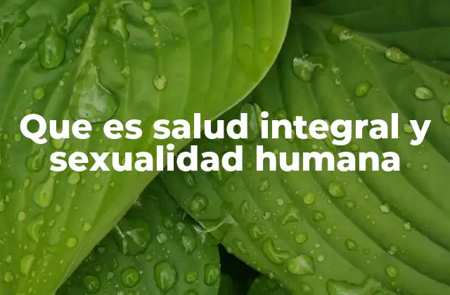 Que es Salud Integral y Sexualidad Humana