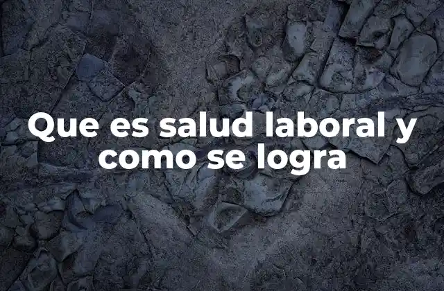 Que es Salud Laboral y como Se Logra