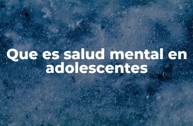 Que es Salud Mental en Adolescentes
