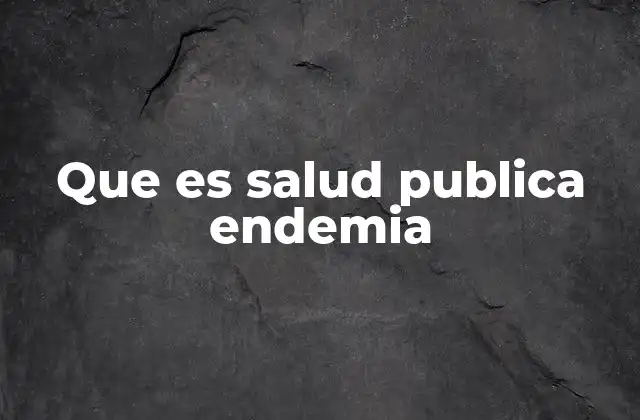 Que es Salud Publica Endemia