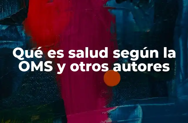 Qué es Salud según la Oms y Otros Autores